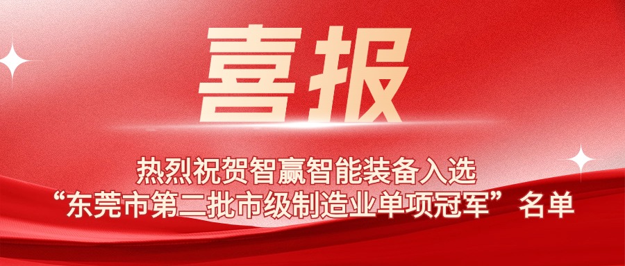 熱烈祝賀智贏智能裝備入選“東莞市第二批市級制造業(yè)單項冠軍”名單